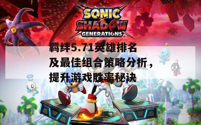 羈絆5.71英雄排名及最佳組合策略分析，提升游戲勝率秘訣