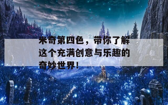 米奇第四色，帶你了解這個(gè)充滿創(chuàng)意與樂趣的奇妙世界！