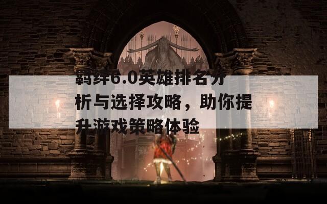 羈絆6.0英雄排名分析與選擇攻略，助你提升游戲策略體驗(yàn)