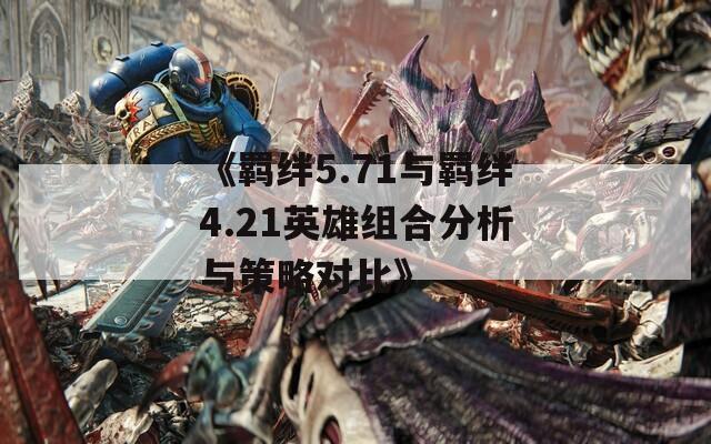 《羈絆5.71與羈絆4.21英雄組合分析與策略對比》