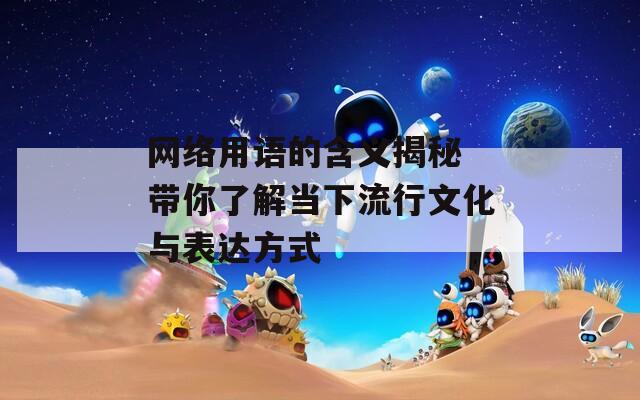 網(wǎng)絡(luò)用語的含義揭秘 帶你了解當(dāng)下流行文化與表達(dá)方式