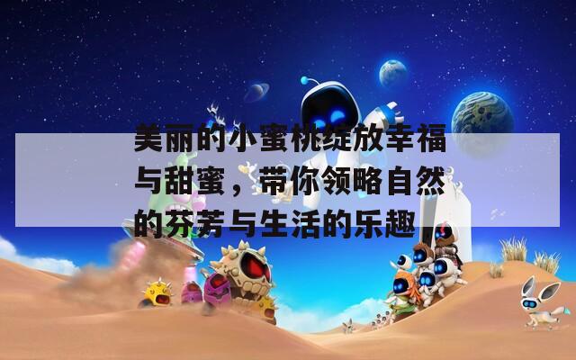 美麗的小蜜桃綻放幸福與甜蜜，帶你領(lǐng)略自然的芬芳與生活的樂趣