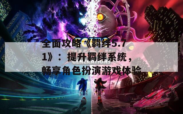 全面攻略《羈絆5.71》：提升羈絆系統(tǒng)，暢享角色扮演游戲體驗  第1張