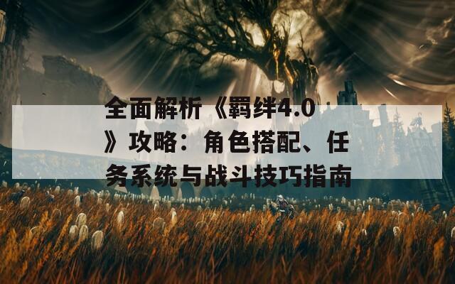 全面解析《羈絆4.0》攻略：角色搭配、任務系統(tǒng)與戰(zhàn)斗技巧指南
