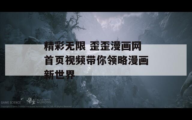 精彩無(wú)限 歪歪漫畫(huà)網(wǎng)首頁(yè)視頻帶你領(lǐng)略漫畫(huà)新世界