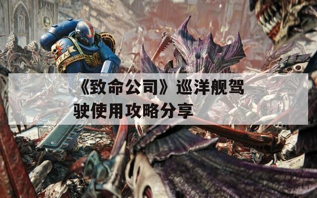 《致命公司》巡洋艦駕駛使用攻略分享