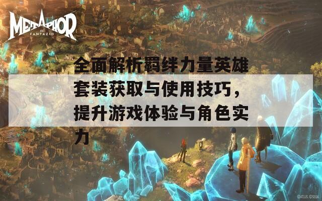 全面解析羈絆力量英雄套裝獲取與使用技巧，提升游戲體驗(yàn)與角色實(shí)力