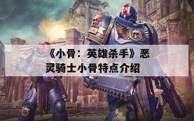 《小骨：英雄殺手》惡靈騎士小骨特點介紹