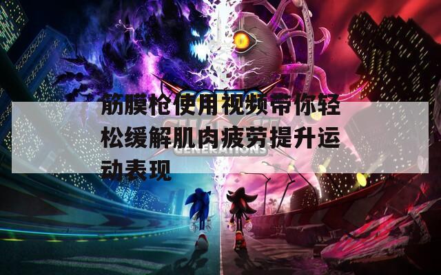 筋膜槍使用視頻帶你輕松緩解肌肉疲勞提升運動表現(xiàn)