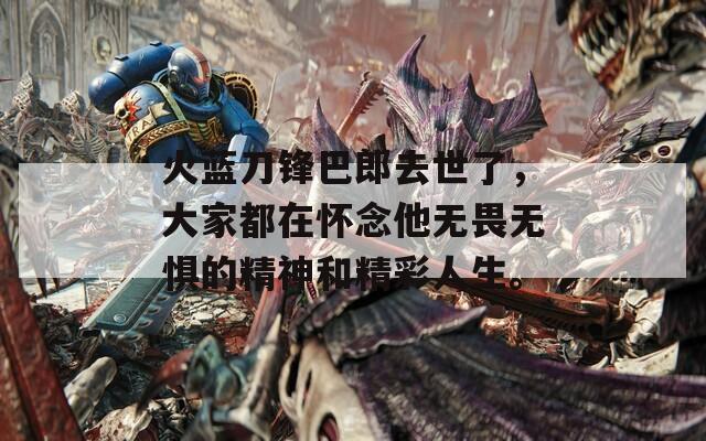 火藍(lán)刀鋒巴郎去世了，大家都在懷念他無畏無懼的精神和精彩人生。