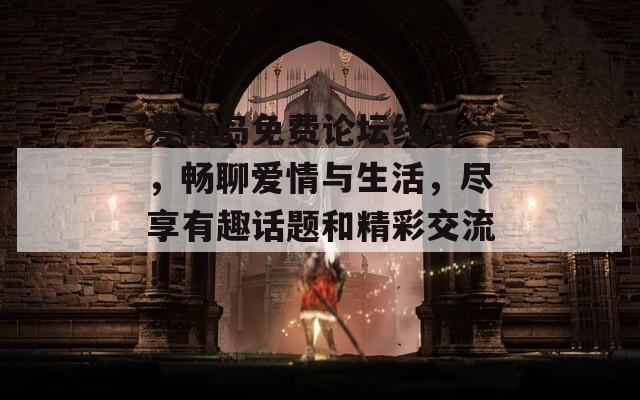 愛情島免費論壇線路一，暢聊愛情與生活，盡享有趣話題和精彩交流！  第1張