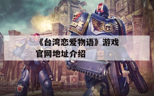 《臺灣戀愛物語》游戲官網(wǎng)地址介紹  第1張