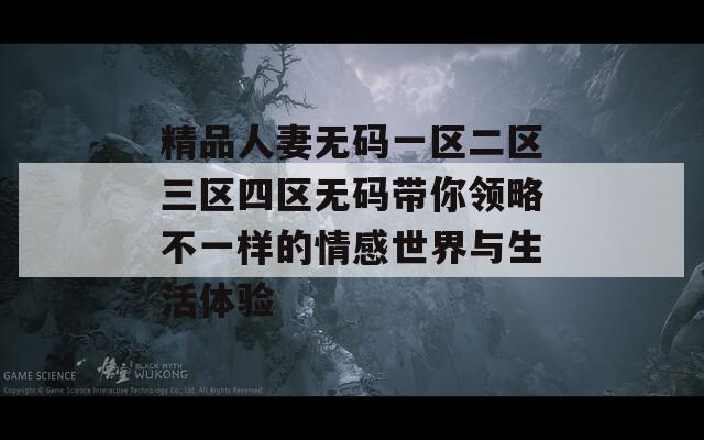 精品人妻無碼一區(qū)二區(qū)三區(qū)四區(qū)無碼帶你領略不一樣的情感世界與生活體驗  第1張