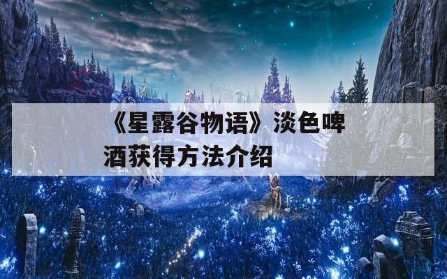 《星露谷物語》淡色啤酒獲得方法介紹  第1張