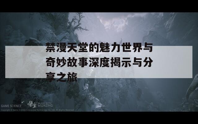 禁漫天堂的魅力世界與奇妙故事深度揭示與分享之旅  第1張