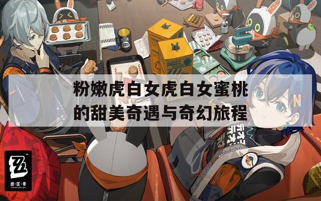 粉嫩虎白女虎白女蜜桃的甜美奇遇與奇幻旅程  第1張