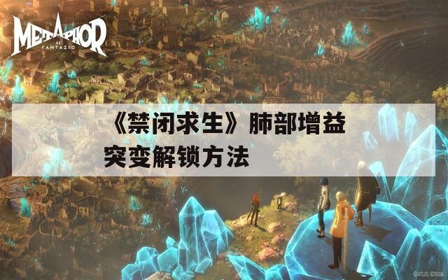 《禁閉求生》肺部增益突變解鎖方法  第1張