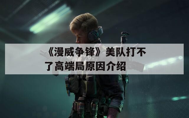 《漫威爭鋒》美隊打不了高端局原因介紹