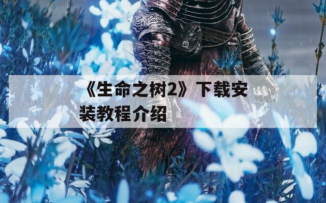 《生命之樹(shù)2》下載安裝教程介紹  第1張