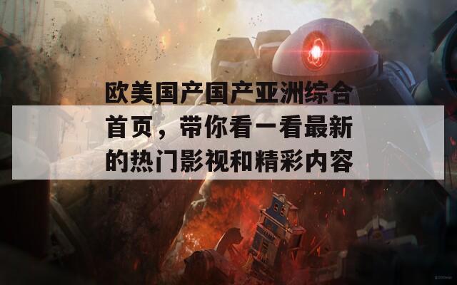歐美國產(chǎn)國產(chǎn)亞洲綜合首頁，帶你看一看最新的熱門影視和精彩內(nèi)容！