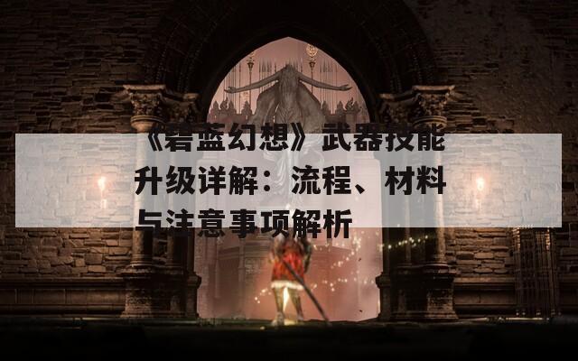《碧藍(lán)幻想》武器技能升級詳解：流程、材料與注意事項(xiàng)解析