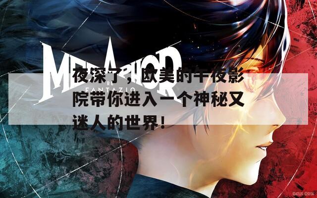 夜深了，歐美的午夜影院帶你進(jìn)入一個神秘又迷人的世界！