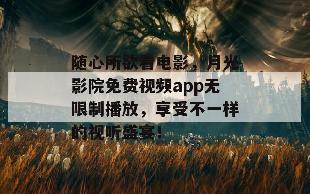 隨心所欲看電影，月光影院免費視頻app無限制播放，享受不一樣的視聽盛宴！