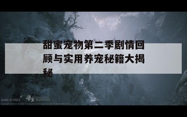 甜蜜寵物第二季劇情回顧與實用養(yǎng)寵秘籍大揭秘