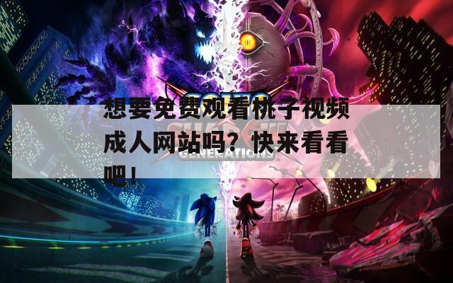 想要免費(fèi)觀看桃子視頻成人網(wǎng)站嗎？快來看看吧！