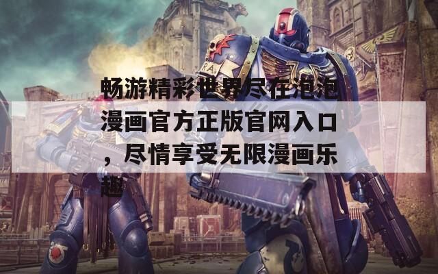 暢游精彩世界盡在泡泡漫畫官方正版官網(wǎng)入口，盡情享受無限漫畫樂趣