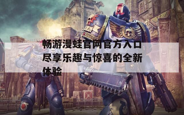 暢游漫蛙官網(wǎng)官方入口盡享樂趣與驚喜的全新體驗(yàn)