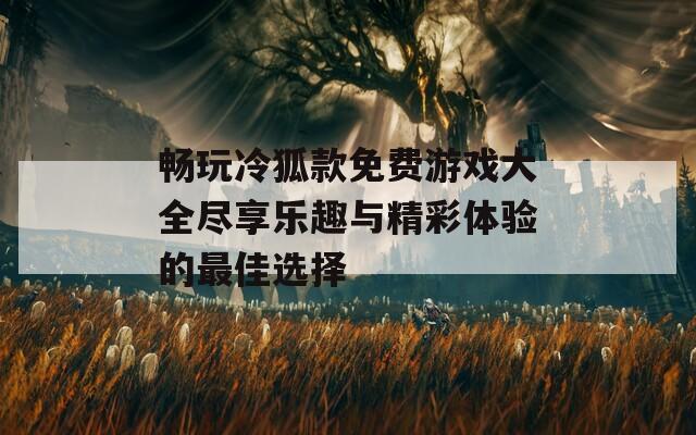 暢玩冷狐款免費游戲大全盡享樂趣與精彩體驗的最佳選擇