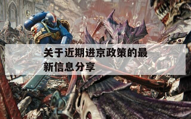 關于近期進京政策的最新信息分享