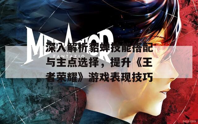 深入解析貂蟬技能搭配與主點選擇，提升《王者榮耀》游戲表現(xiàn)技巧
