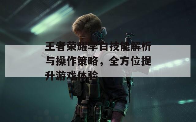 王者榮耀李白技能解析與操作策略，全方位提升游戲體驗(yàn)