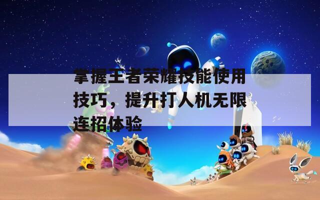 掌握王者榮耀技能使用技巧，提升打人機(jī)無限連招體驗(yàn)