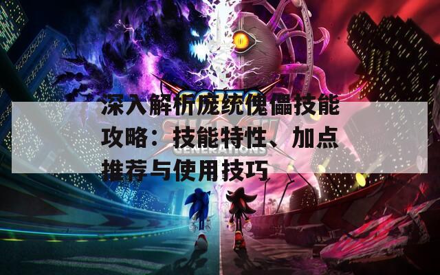 深入解析龐統(tǒng)傀儡技能攻略：技能特性、加點(diǎn)推薦與使用技巧
