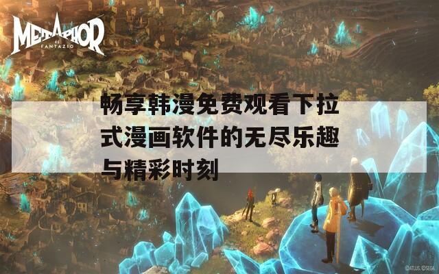 暢享韓漫免費(fèi)觀看下拉式漫畫軟件的無(wú)盡樂(lè)趣與精彩時(shí)刻
