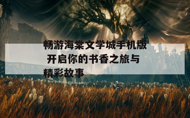 暢游海棠文學(xué)城手機版 開啟你的書香之旅與精彩故事