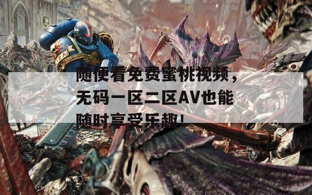 隨便看免費(fèi)蜜桃視頻，無碼一區(qū)二區(qū)AV也能隨時享受樂趣！
