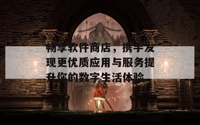 暢享軟件商店，攜手發(fā)現(xiàn)更優(yōu)質(zhì)應(yīng)用與服務(wù)提升你的數(shù)字生活體驗