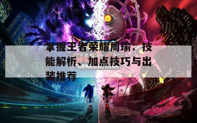 掌握王者榮耀周瑜：技能解析、加點(diǎn)技巧與出裝推薦
