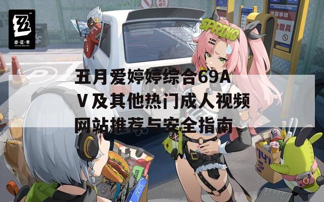 五月愛(ài)婷婷綜合69AⅤ及其他熱門成人視頻網(wǎng)站推薦與安全指南