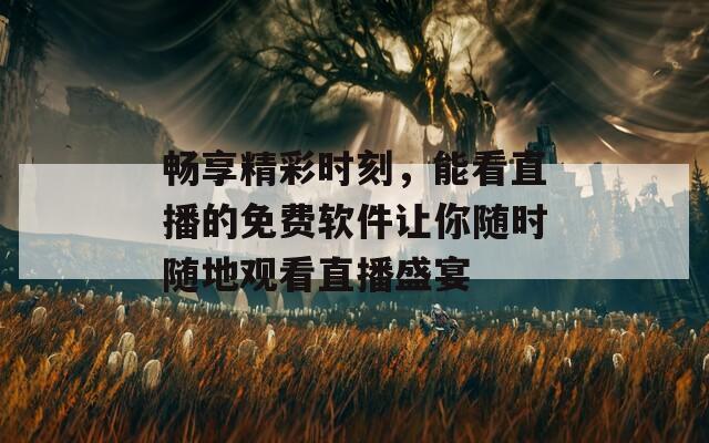 暢享精彩時(shí)刻，能看直播的免費(fèi)軟件讓你隨時(shí)隨地觀看直播盛宴