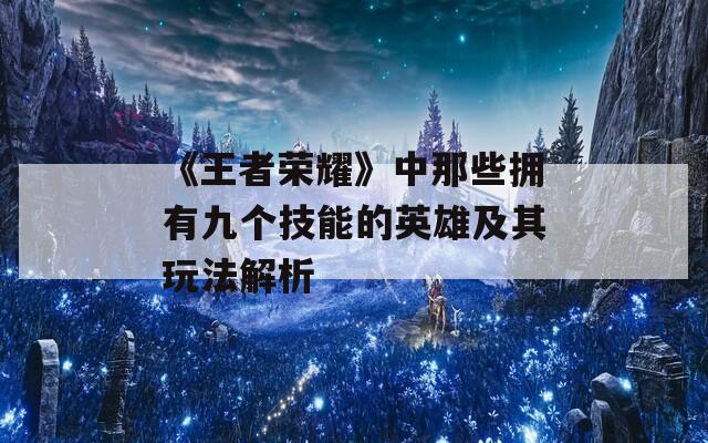 《王者榮耀》中那些擁有九個技能的英雄及其玩法解析