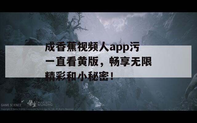 成香蕉視頻人app污一直看黃版，暢享無(wú)限精彩和小秘密！
