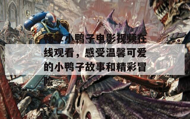 暢享小鴨子電影視頻在線觀看，感受溫馨可愛的小鴨子故事和精彩冒險  第1張