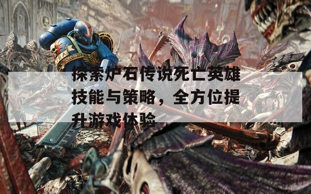 探索爐石傳說(shuō)死亡英雄技能與策略，全方位提升游戲體驗(yàn)