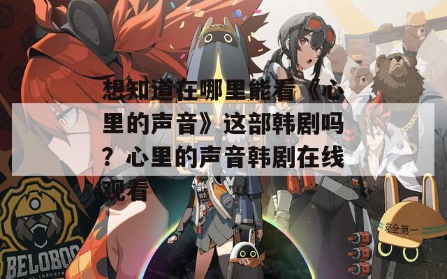 想知道在哪里能看《心里的聲音》這部韓劇嗎？心里的聲音韓劇在線觀看