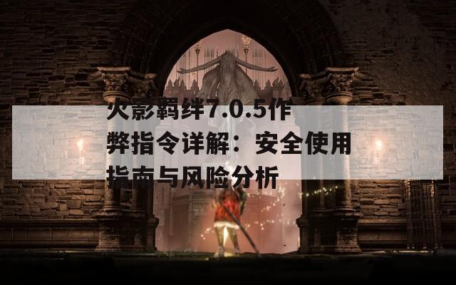 火影羈絆7.0.5作弊指令詳解：安全使用指南與風(fēng)險分析